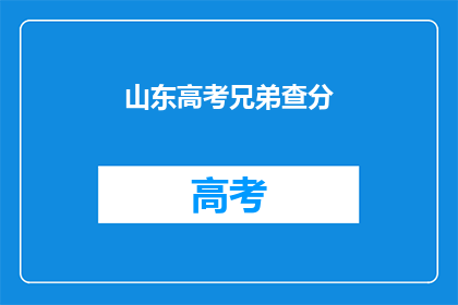 山东高考兄弟查分(山东高考兄弟，你们查分了吗？)