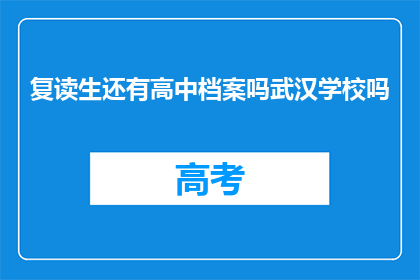 复读生还有高中档案吗武汉学校吗(复读生是否保留高中档案？武汉学校对此有何规定？)