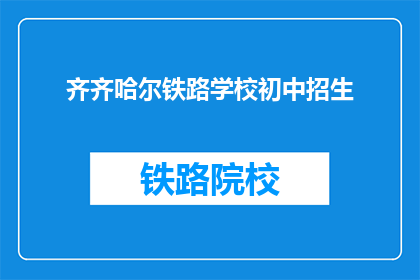 齐齐哈尔铁路学校初中招生(齐齐哈尔铁路学校初中招生信息是否公开？)