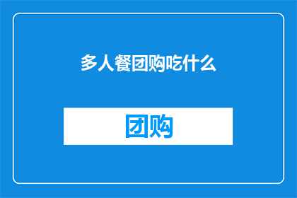 多人餐团购吃什么(多人聚餐，团购美食该选什么？)