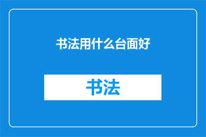 书法用什么台面好(书法创作应选用何种台面？)