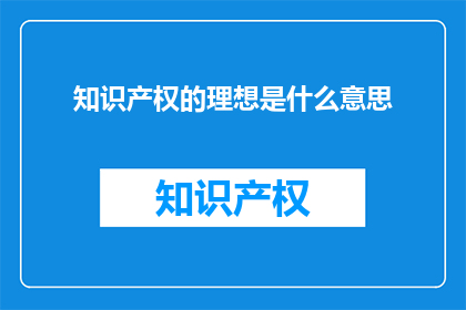 知识产权的理想是什么意思(知识产权的理想是什么？)