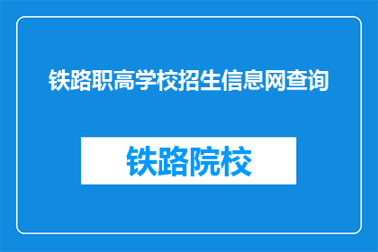 铁路职高学校招生信息网查询(如何查询铁路职高学校的招生信息？)