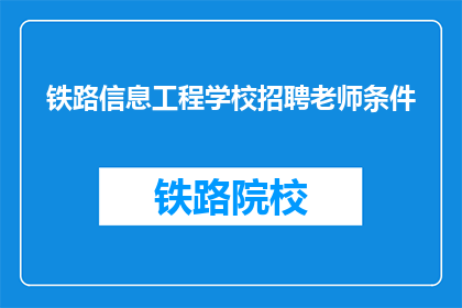 铁路信息工程学校招聘老师条件(铁路信息工程学校招聘老师的条件是什么？)