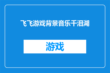 飞飞游戏背景音乐千泪湖(千泪湖的旋律，飞飞游戏背景音乐之谜)