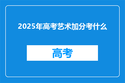 2025年高考艺术加分考什么(2025年高考艺术加分考试内容是什么？)
