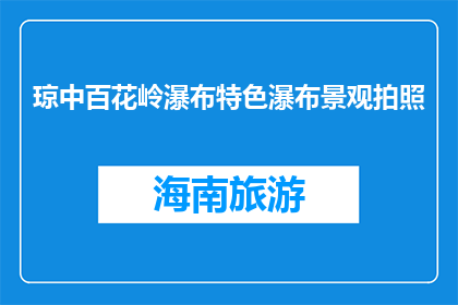 琼中百花岭瀑布特色瀑布景观拍照(琼中百花岭瀑布：特色景观如何吸引游客拍照？)