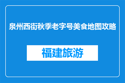 泉州西街秋季老字号美食地图攻略(泉州西街秋季老字号美食地图攻略是什么？)