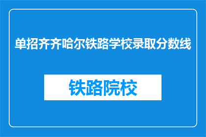 单招齐齐哈尔铁路学校录取分数线(齐齐哈尔铁路学校录取分数线是多少？)