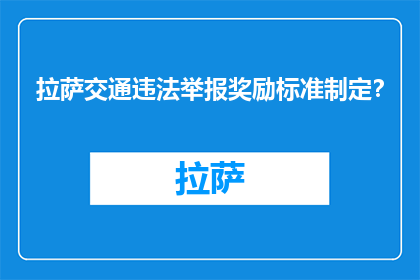 拉萨交通违法举报奖励标准制定？(拉萨交通违法举报奖励标准如何制定？)