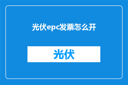 光伏epc发票怎么开(如何正确开具光伏EPC项目的发票？)