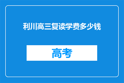 利川高三复读学费多少钱(利川高三复读班学费是多少？)