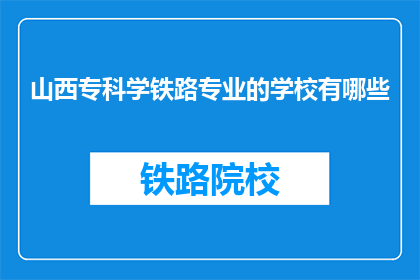 山西专科学铁路专业的学校有哪些(山西有哪些专业学校提供铁路专业教育？)
