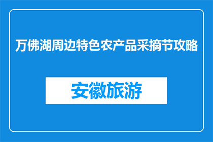 万佛湖周边特色农产品采摘节攻略(万佛湖周边特色农产品采摘节攻略是什么？)