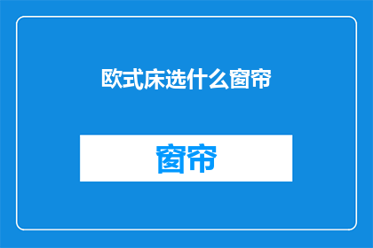 欧式床选什么窗帘(欧式床应选哪种窗帘？)