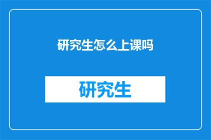 研究生怎么上课吗(研究生上课方式是怎样的？)