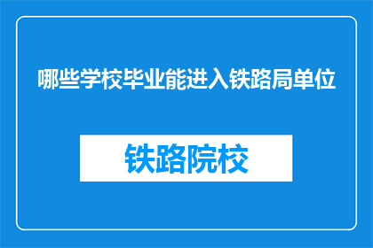 哪些学校毕业能进入铁路局单位(哪些学校毕业能进入铁路局单位？)