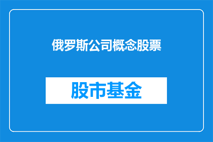 俄罗斯公司概念股票(俄罗斯公司概念股票：投资者应如何把握机会？)