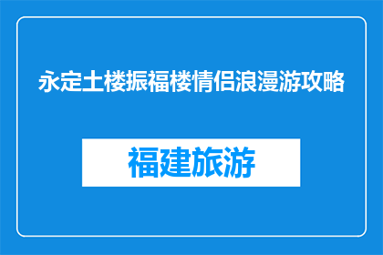 永定土楼振福楼情侣浪漫游攻略(永定土楼情侣浪漫游攻略：如何打造完美的旅行体验？)