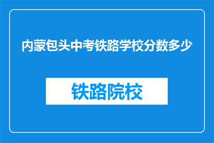 内蒙包头中考铁路学校分数多少(内蒙包头中考铁路学校录取分数线是多少？)