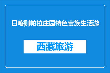 日喀则帕拉庄园特色贵族生活游(日喀则帕拉庄园特色贵族生活游，您体验过吗？)