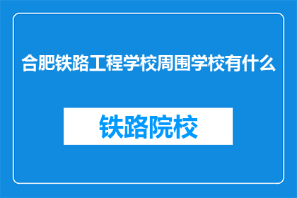 合肥铁路工程学校周围学校有什么(合肥铁路工程学校周边有哪些学校？)