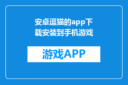 安卓逗猫的app下载安装到手机游戏(安卓用户如何下载并安装逗猫手机游戏？)