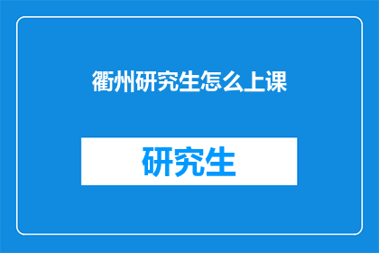 衢州研究生怎么上课(衢州研究生如何上课？)