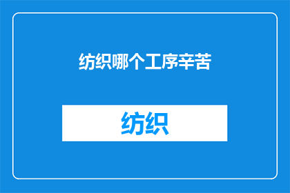 纺织哪个工序辛苦(纺织工序中，哪个最让人辛劳？)