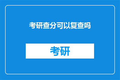 考研查分可以复查吗(考研查分后能否进行成绩复核？)