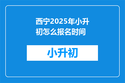 西宁2025年小升初怎么报名时间(西宁2025年小升初报名何时开始？)