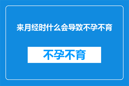 来月经时什么会导致不孕不育(来月经时什么会导致不孕不育？)