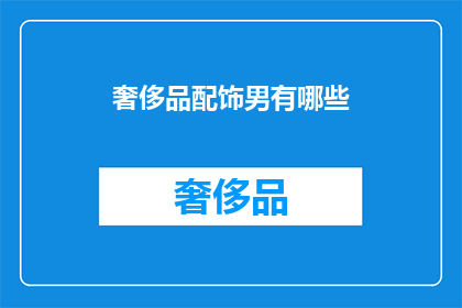 奢侈品配饰男有哪些(奢侈品配饰男性有哪些？)