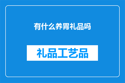 有什么养胃礼品吗(您知道哪些养胃礼品吗？)