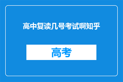 高中复读几号考试啊知乎(高中复读几号考试？知乎上有人知道吗？)