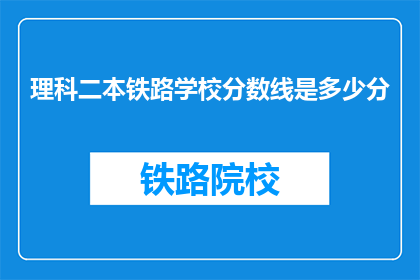 理科二本铁路学校分数线是多少分(理科二本铁路学校录取分数线是多少？)