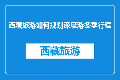 西藏旅游如何规划深度游冬季行程(如何规划西藏冬季深度游行程？)