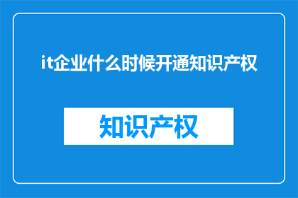 it企业什么时候开通知识产权(何时能开通知识产权？)