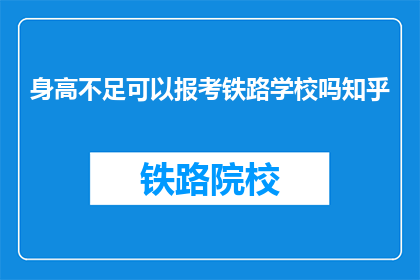 身高不足可以报考铁路学校吗知乎(身高不足者能否报考铁路学校？)