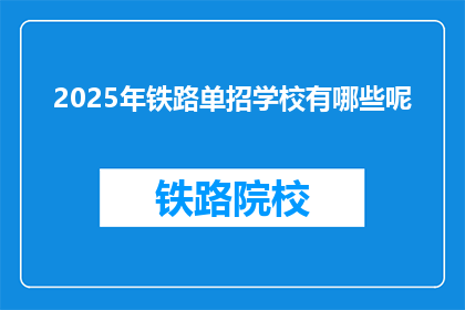2025年铁路单招学校有哪些呢(2025年铁路单招学校有哪些？)
