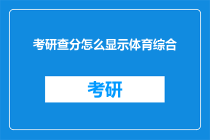 考研查分怎么显示体育综合(考研查分时如何显示体育综合成绩？)