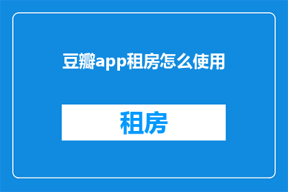 豆瓣app租房怎么使用(如何高效使用豆瓣App进行租房？)