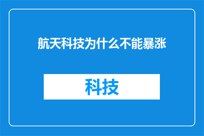 航天科技为什么不能暴涨(航天科技为何无法实现价格的飙升？)
