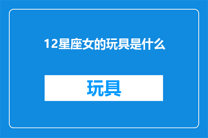 12星座女的玩具是什么(12星座女性钟爱的玩具是什么？)