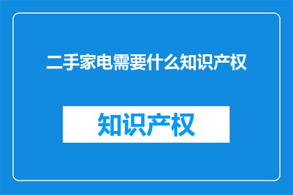 二手家电需要什么知识产权(二手家电需要哪些知识产权保护？)