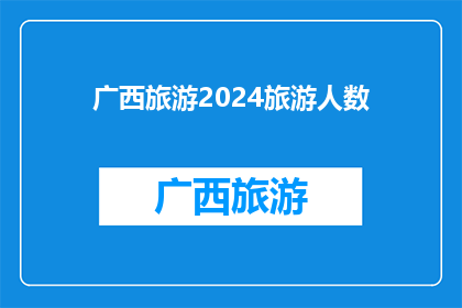 广西旅游2024旅游人数(2024年广西旅游预计接待游客人数将达到多少？)