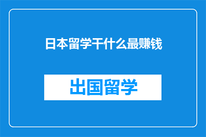 日本留学干什么最赚钱(日本留学，究竟什么专业最赚钱？)