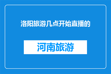 洛阳旅游几点开始直播的(洛阳旅游直播几点开始？)