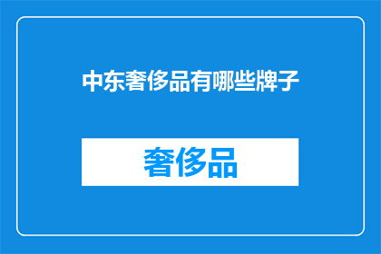 中东奢侈品有哪些牌子(中东奢侈品品牌大全：你了解哪些牌子？)