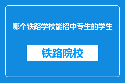 哪个铁路学校能招中专生的学生(哪所铁路学校对中专生开放招生？)
